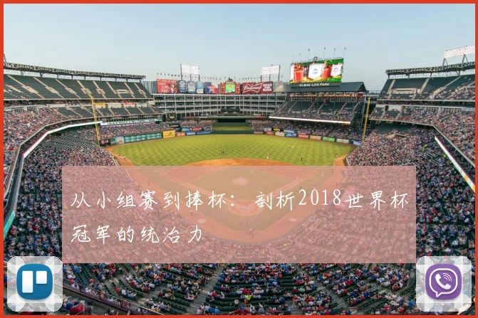 从小组赛到捧杯：剖析2018世界杯冠军的统治力