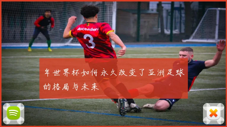 年世界杯如何永久改变了亚洲足球的格局与未来