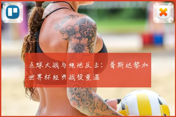 点球大战与绝地反击：哥斯达黎加世界杯经典战役重温