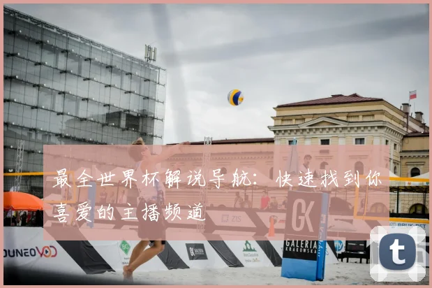 最全世界杯解说导航：快速找到你喜爱的主播频道