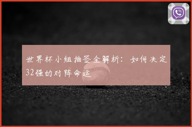 世界杯小组抽签全解析：如何决定32强的对阵命运