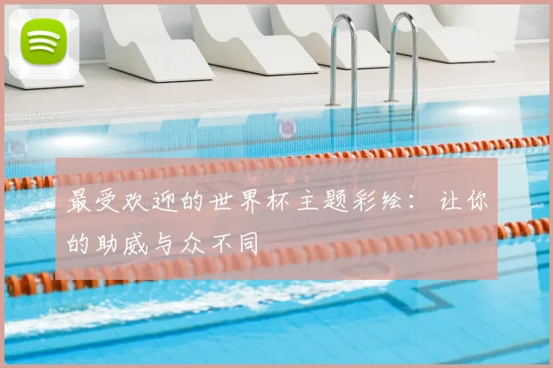 最受欢迎的世界杯主题彩绘:让你的助威与众不同