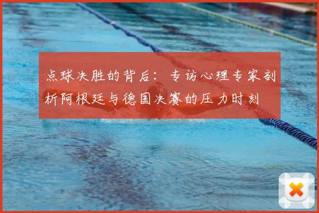 点球决胜的背后：专访心理专家剖析阿根廷与德国决赛的压力时刻
