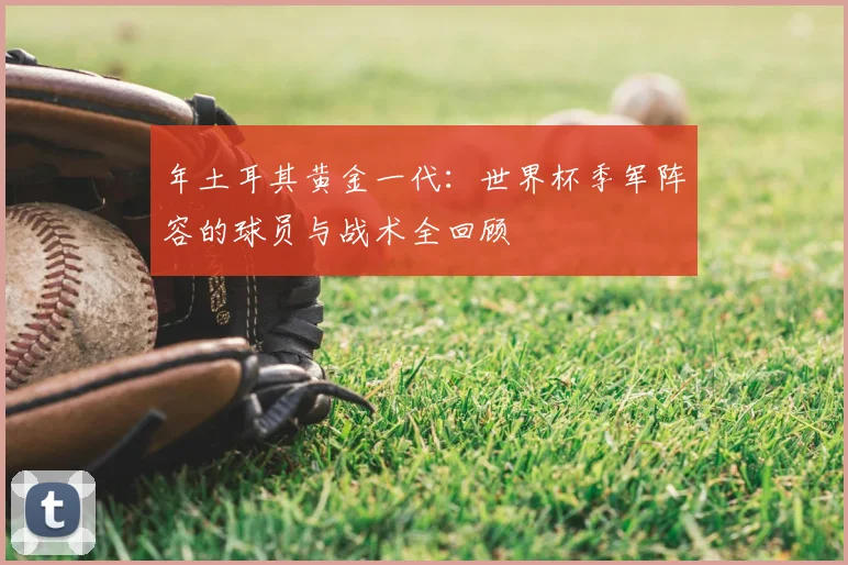 年土耳其黄金一代:世界杯季军阵容的球员与战术全回顾
