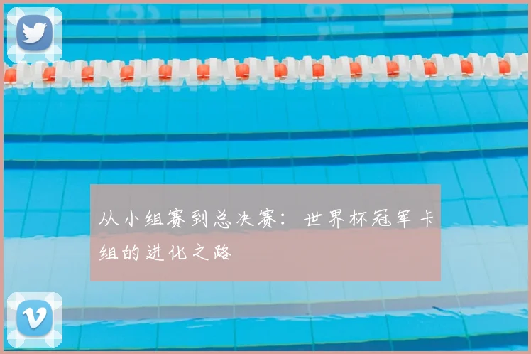 从小组赛到总决赛：世界杯冠军卡组的进化之路