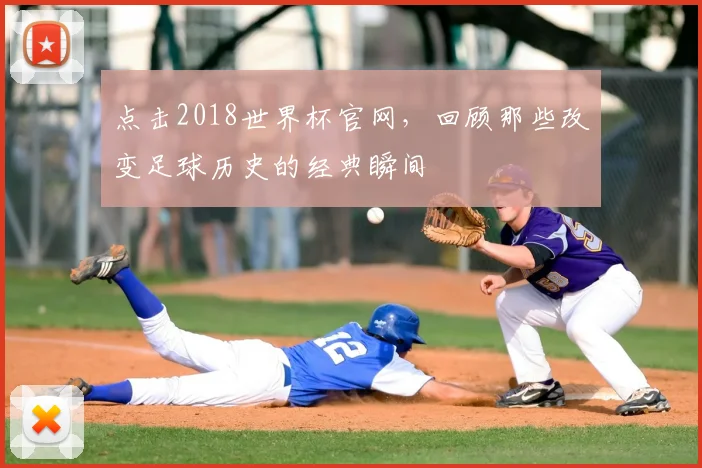 点击2018世界杯官网,回顾那些改变足球历史的经典瞬间