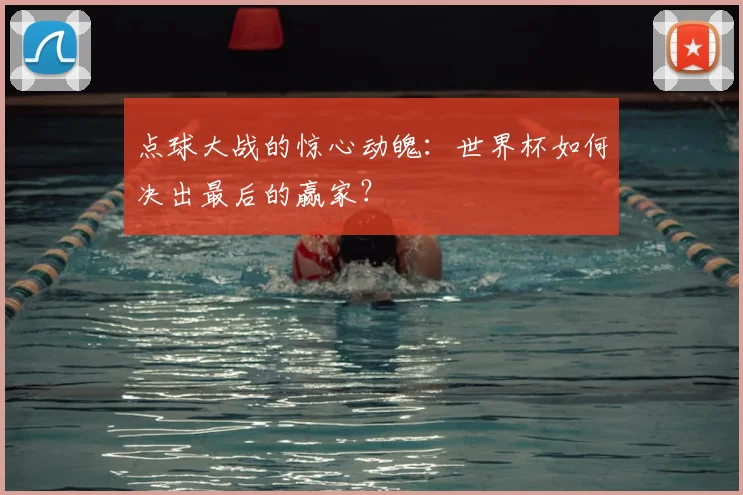 点球大战的惊心动魄：世界杯如何决出最后的赢家？