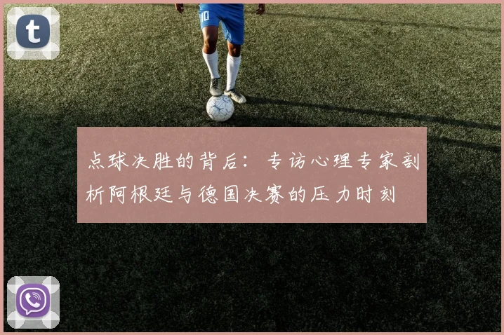 点球决胜的背后：专访心理专家剖析阿根廷与德国决赛的压力时刻