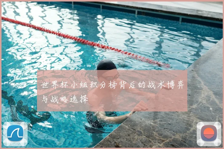世界杯小组积分榜背后的战术博弈与战略选择
