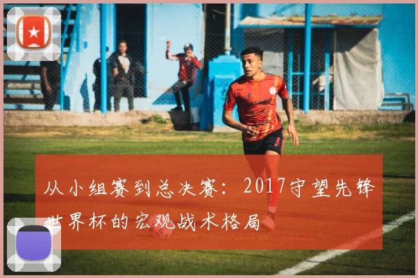 从小组赛到总决赛：2017守望先锋世界杯的宏观战术格局