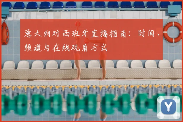 意大利对西班牙直播指南：时间、频道与在线观看方式