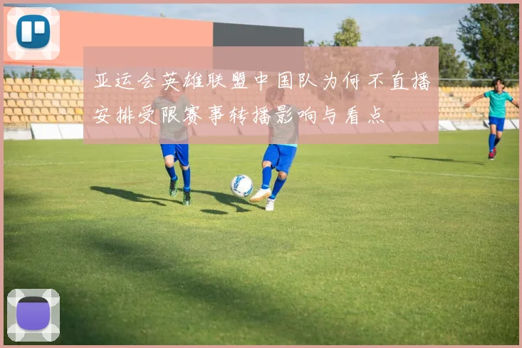 亚运会英雄联盟中国队为何不直播安排受限赛事转播影响与看点