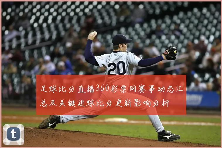 足球比分直播360彩票网赛事动态汇总及关键进球比分更新影响分析