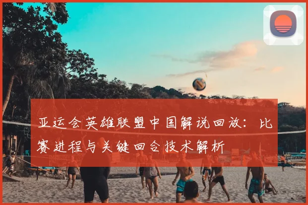 亚运会英雄联盟中国解说回放：比赛进程与关键回合技术解析