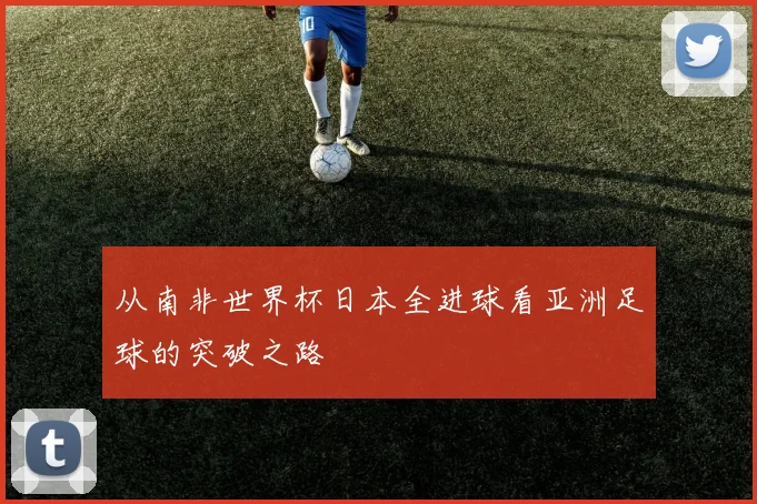 从南非世界杯日本全进球看亚洲足球的突破之路