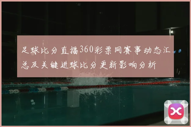 足球比分直播360彩票网赛事动态汇总及关键进球比分更新影响分析