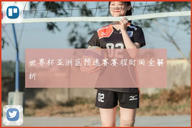 世界杯亚洲区预选赛赛程时间全解析