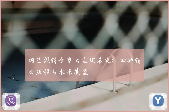 姆巴佩转会皇马尘埃落定:回顾转会历程与未来展望