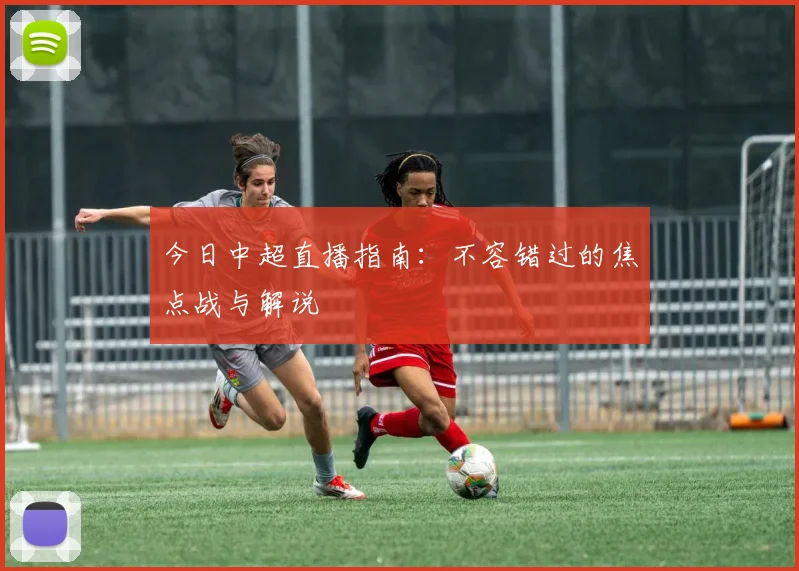 今日中超直播指南:不容错过的焦点战与解说