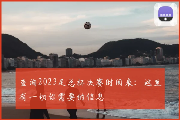 查询2023足总杯决赛时间表:这里有一切你需要的信息
