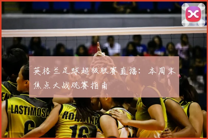 英格兰足球超级联赛直播：本周末焦点大战观赛指南