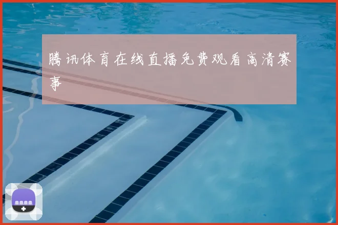 腾讯体育在线直播免费观看高清赛事