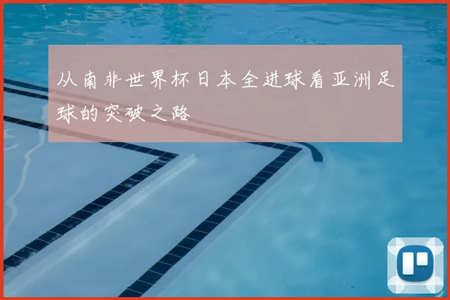 从南非世界杯日本全进球看亚洲足球的突破之路