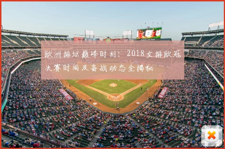 欧洲排坛巅峰时刻：2018女排欧冠决赛时间及备战动态全揭秘