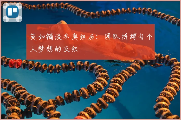 英如镝谈冬奥经历：团队拼搏与个人梦想的交织