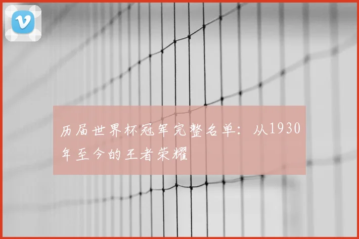 历届世界杯冠军完整名单：从1930年至今的王者荣耀