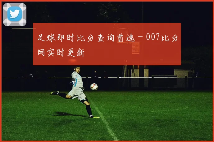 足球即时比分查询首选 - 007比分网实时更新