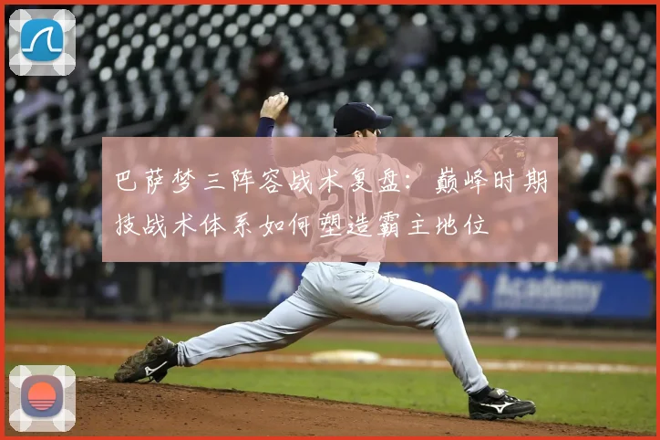 巴萨梦三阵容战术复盘：巅峰时期技战术体系如何塑造霸主地位