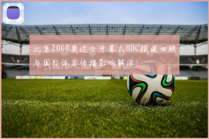 北京2008奥运会开幕式BBC报道回顾与国际体育传播影响解读