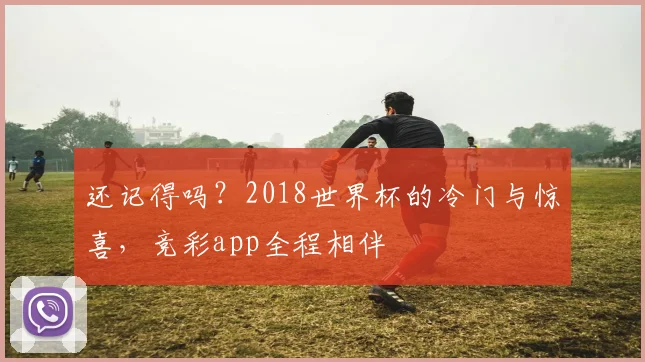 还记得吗？2018世界杯的冷门与惊喜，竞彩app全程相伴