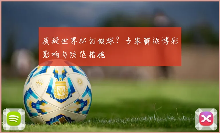 质疑世界杯打假球？专家解读博彩影响与防范措施